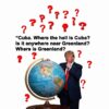 Trump wants to conquer countries like Cuba even though he doesn't know where most of them are on the globe.