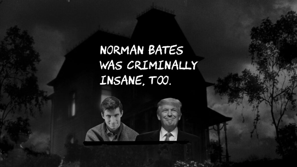 Trump is increasingly acting like Norman Bates in "Psycho". The difference is, Trump has others do the killing for him.