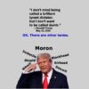 Trump told some supporters that people can call him a tyrannical dictator, but he doesn't want to be called dumb. That's ironic since millions call him worse than that.
