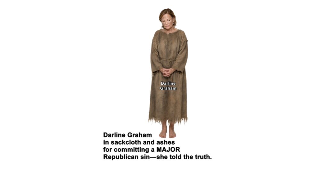 In today's Republican Party lying and dishonesty are preferred characters traits. Darline Graham, sister of the late Sen. Lindsay Graham, has committed a major Republican sin: she told the truth.