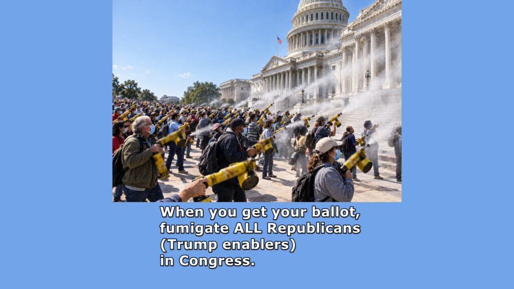 To stop Trump we must eliminate (fumigate) his enablers in Congress-House AND Senate. They control our money, the money Trump is using to destroy the government.
